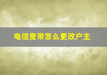 电信宽带怎么更改户主