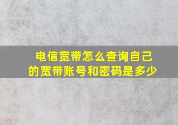 电信宽带怎么查询自己的宽带账号和密码是多少