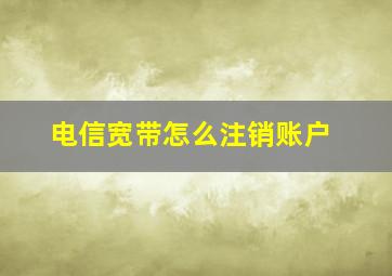 电信宽带怎么注销账户