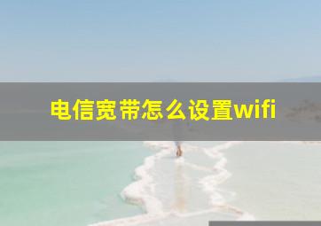 电信宽带怎么设置wifi