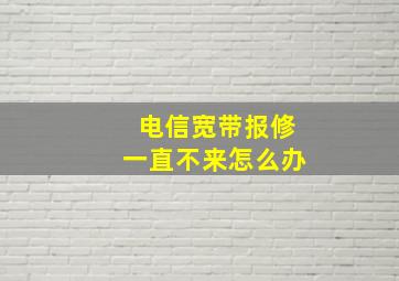 电信宽带报修一直不来怎么办