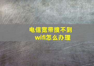 电信宽带搜不到wifi怎么办理