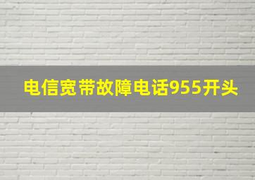 电信宽带故障电话955开头