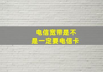 电信宽带是不是一定要电信卡