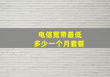 电信宽带最低多少一个月套餐