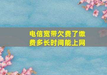 电信宽带欠费了缴费多长时间能上网