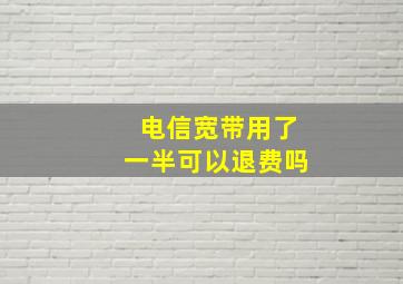 电信宽带用了一半可以退费吗