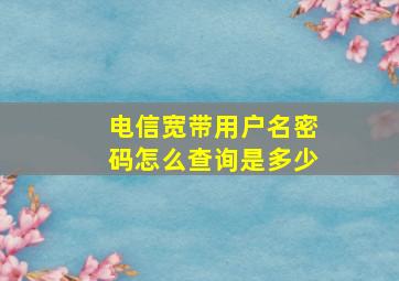 电信宽带用户名密码怎么查询是多少