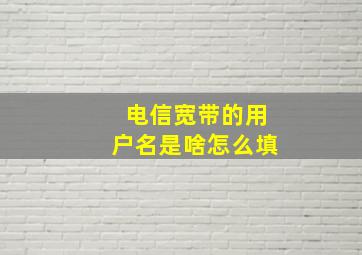 电信宽带的用户名是啥怎么填