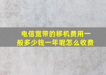 电信宽带的移机费用一般多少钱一年呢怎么收费