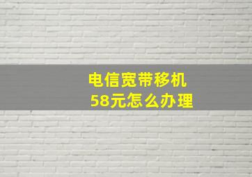 电信宽带移机58元怎么办理