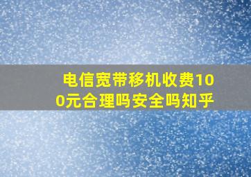 电信宽带移机收费100元合理吗安全吗知乎