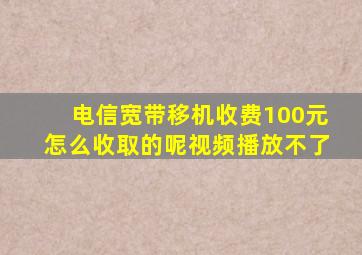 电信宽带移机收费100元怎么收取的呢视频播放不了