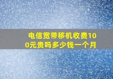 电信宽带移机收费100元贵吗多少钱一个月