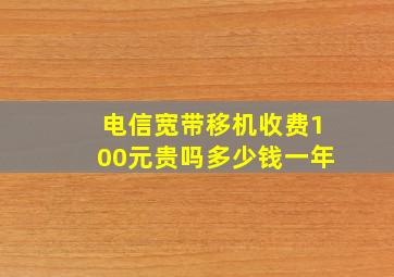 电信宽带移机收费100元贵吗多少钱一年