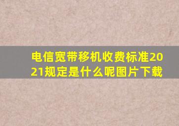 电信宽带移机收费标准2021规定是什么呢图片下载