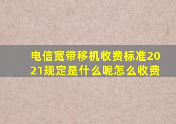 电信宽带移机收费标准2021规定是什么呢怎么收费