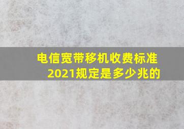 电信宽带移机收费标准2021规定是多少兆的