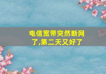 电信宽带突然断网了,第二天又好了