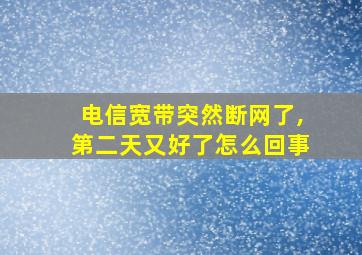 电信宽带突然断网了,第二天又好了怎么回事