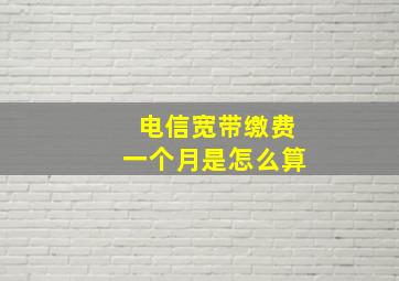 电信宽带缴费一个月是怎么算