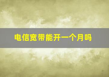 电信宽带能开一个月吗