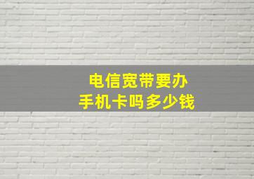 电信宽带要办手机卡吗多少钱