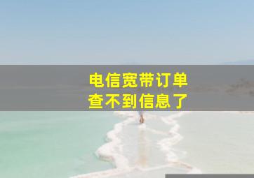 电信宽带订单查不到信息了