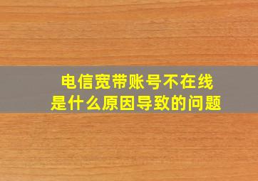 电信宽带账号不在线是什么原因导致的问题