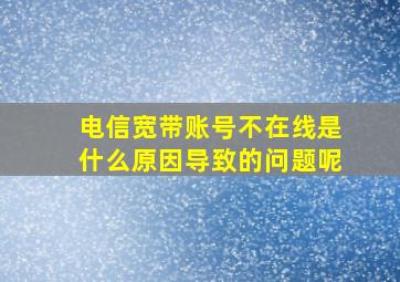 电信宽带账号不在线是什么原因导致的问题呢