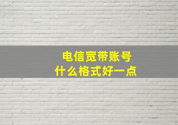 电信宽带账号什么格式好一点