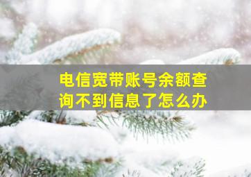 电信宽带账号余额查询不到信息了怎么办