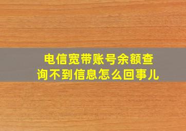 电信宽带账号余额查询不到信息怎么回事儿