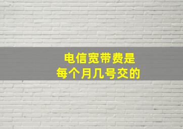 电信宽带费是每个月几号交的