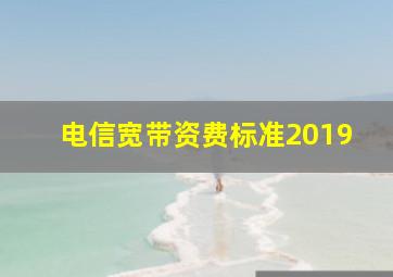 电信宽带资费标准2019