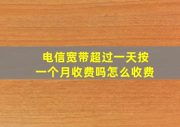 电信宽带超过一天按一个月收费吗怎么收费