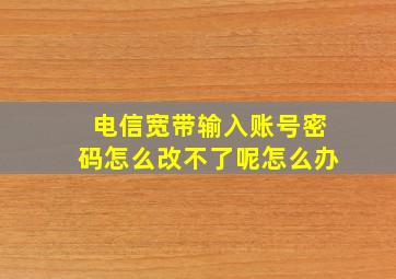 电信宽带输入账号密码怎么改不了呢怎么办