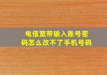 电信宽带输入账号密码怎么改不了手机号码