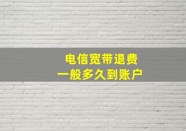 电信宽带退费一般多久到账户