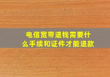 电信宽带退钱需要什么手续和证件才能退款