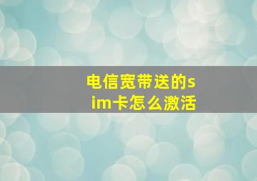 电信宽带送的sim卡怎么激活