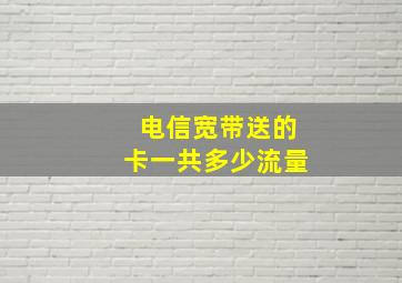 电信宽带送的卡一共多少流量