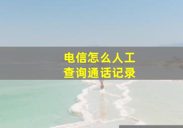 电信怎么人工查询通话记录