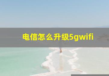 电信怎么升级5gwifi