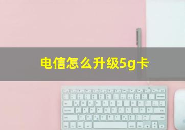 电信怎么升级5g卡