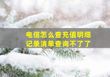 电信怎么查充值明细记录清单查询不了了