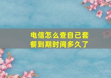 电信怎么查自己套餐到期时间多久了