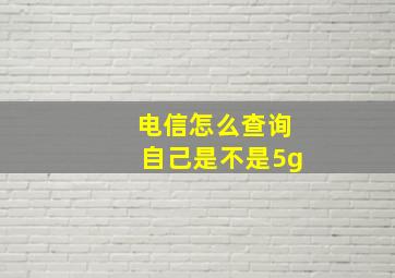 电信怎么查询自己是不是5g