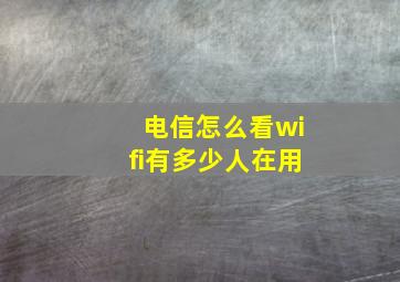 电信怎么看wifi有多少人在用