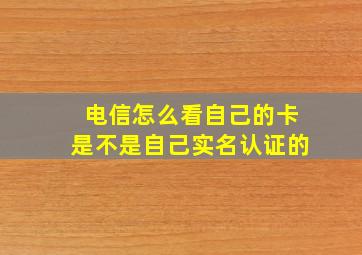 电信怎么看自己的卡是不是自己实名认证的